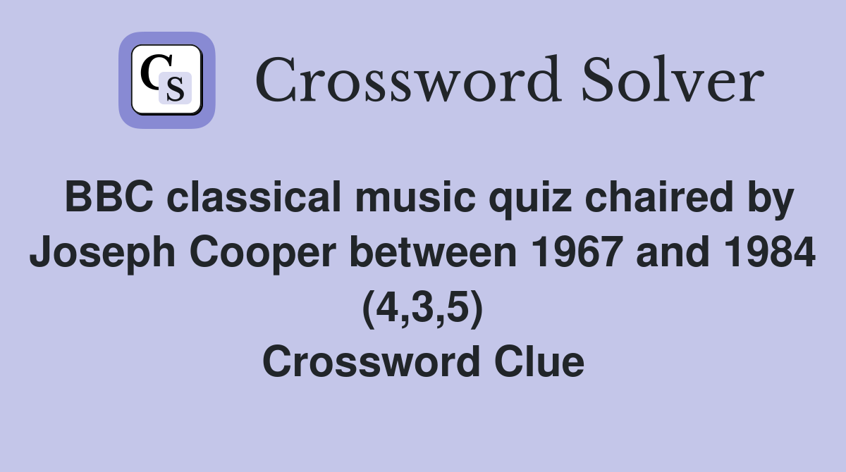 BBC classical music quiz chaired by Joseph Cooper between 1967 and 1984 (4,3,5) Crossword Clue