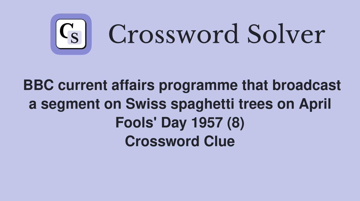 BBC current affairs programme that broadcast a segment on Swiss spaghetti trees on April Fools' Day 1957 (8) Crossword Clue