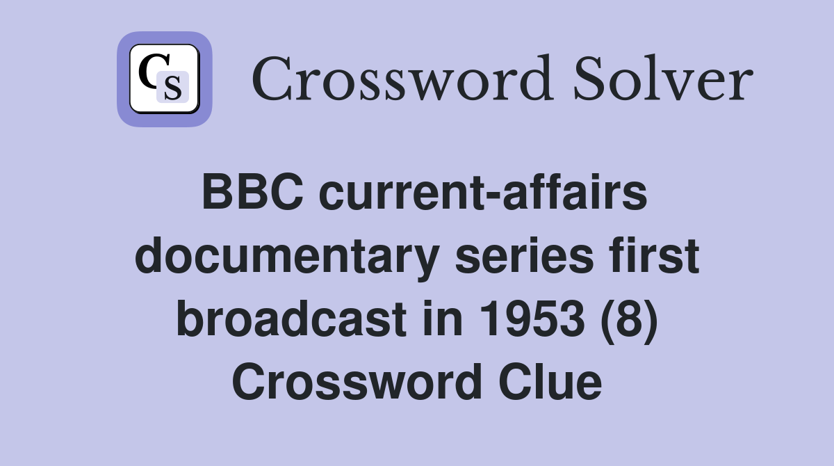 BBC current-affairs documentary series first broadcast in 1953 (8) Crossword Clue
