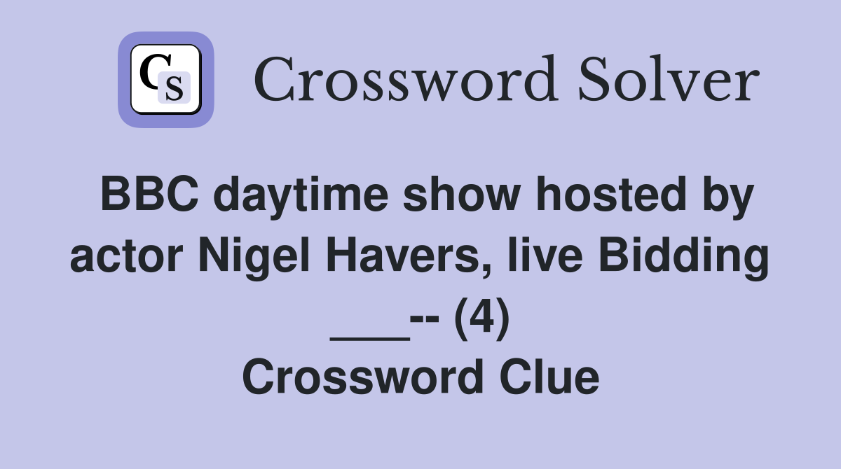 BBC daytime show hosted by actor Nigel Havers, live Bidding ___-- (4) Crossword Clue