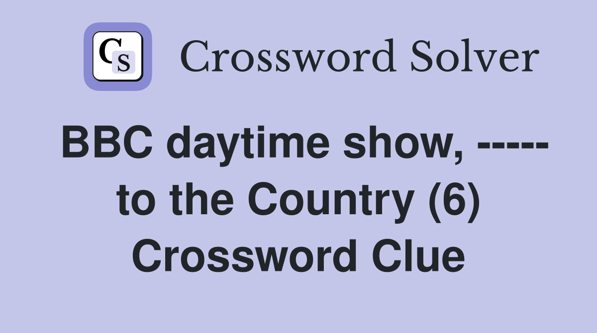 BBC daytime show, ----- to the Country (6) Crossword Clue