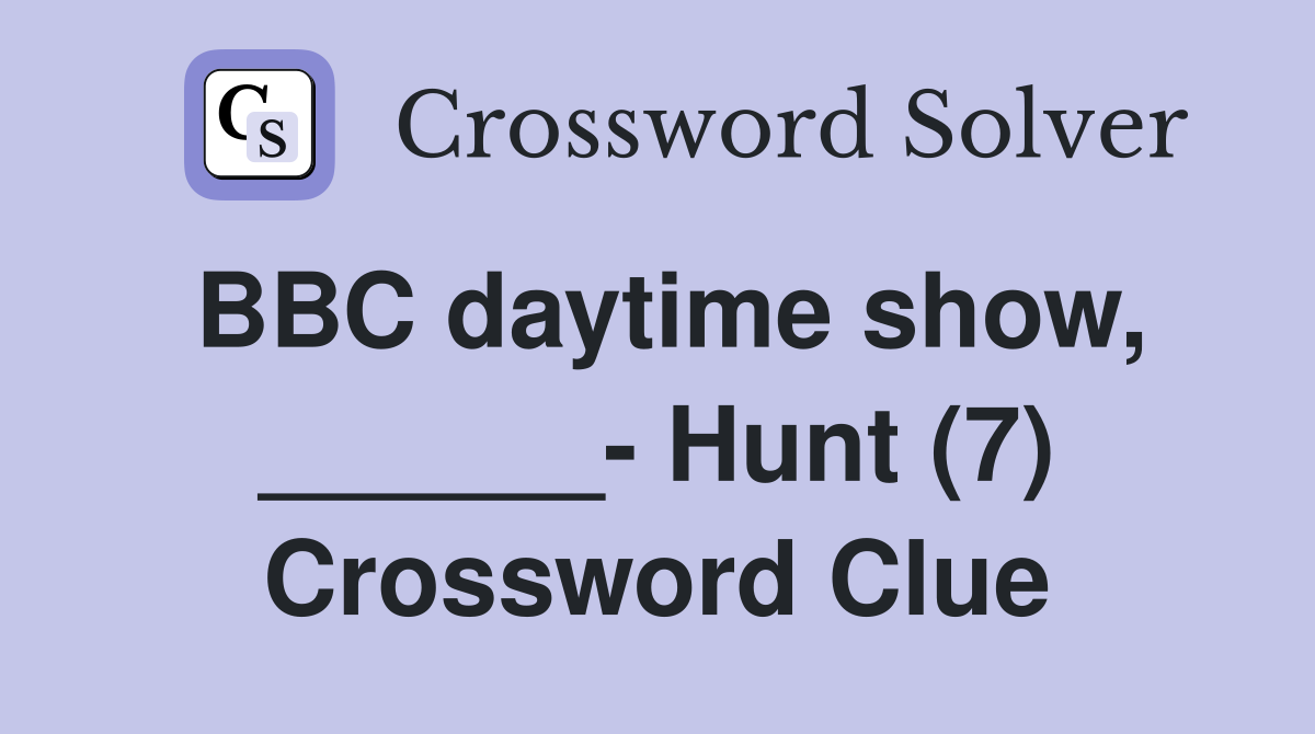 BBC daytime show, ______- Hunt (7) Crossword Clue