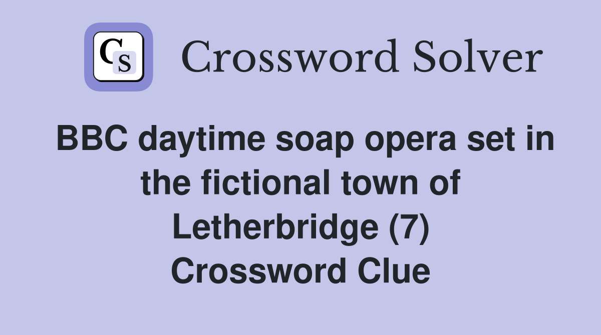 BBC daytime soap opera set in the fictional town of Letherbridge (7) Crossword Clue