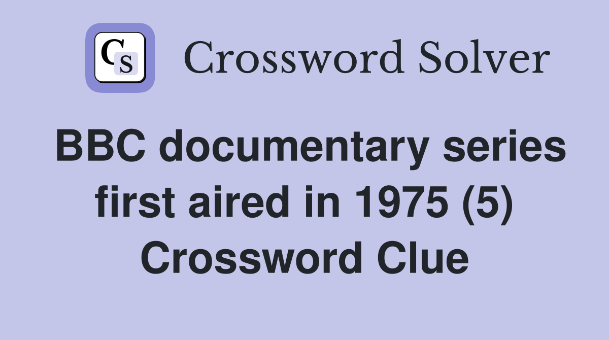 BBC documentary series first aired in 1975 (5) Crossword Clue
