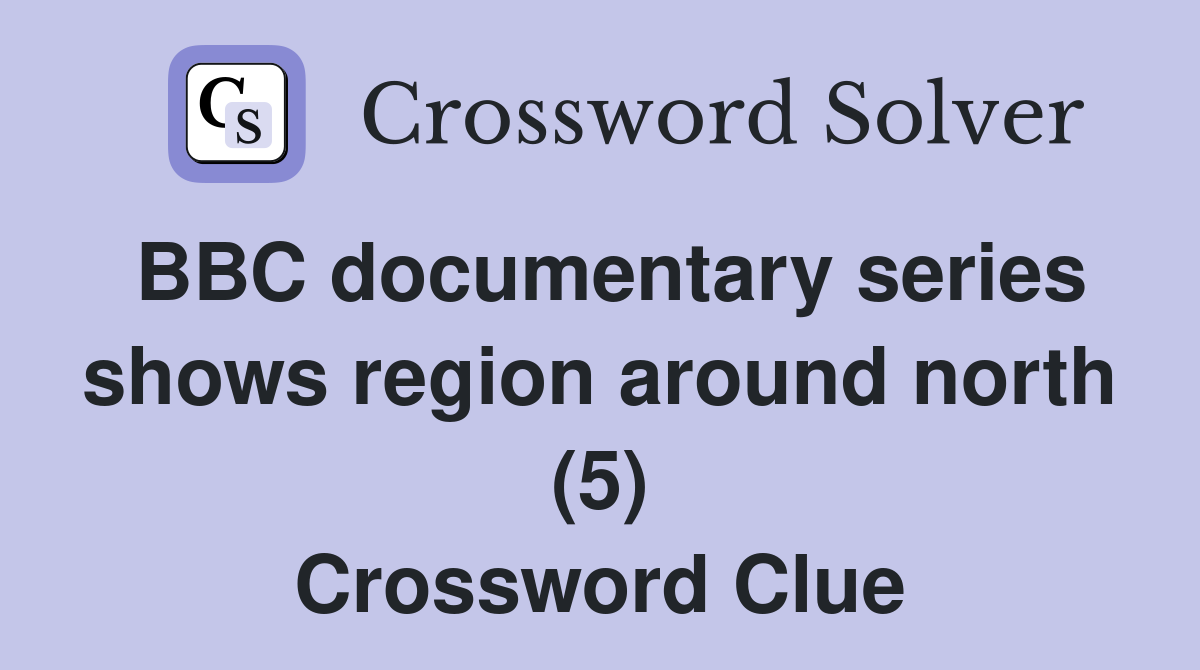 BBC documentary series shows region around north (5) Crossword Clue
