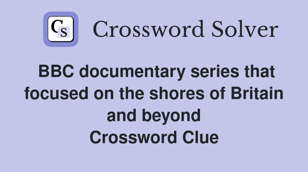 BBC documentary series that focused on the shores of Britain and beyond Crossword Clue