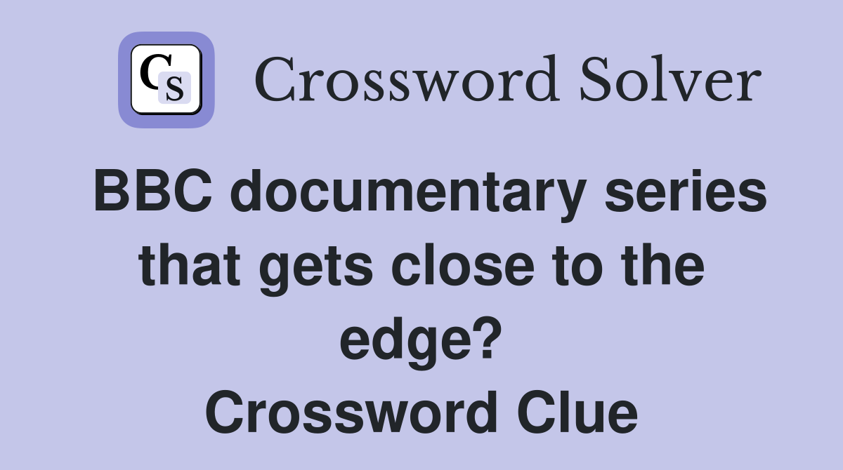 BBC documentary series that gets close to the edge? Crossword Clue