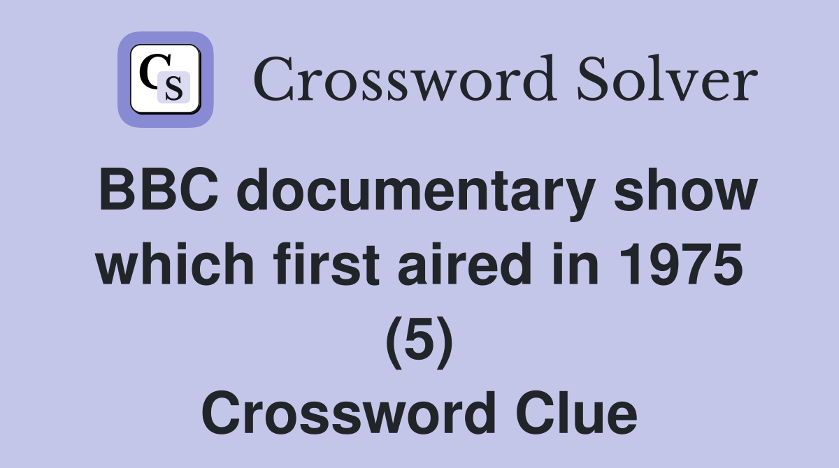 BBC documentary show which first aired in 1975 (5) Crossword Clue