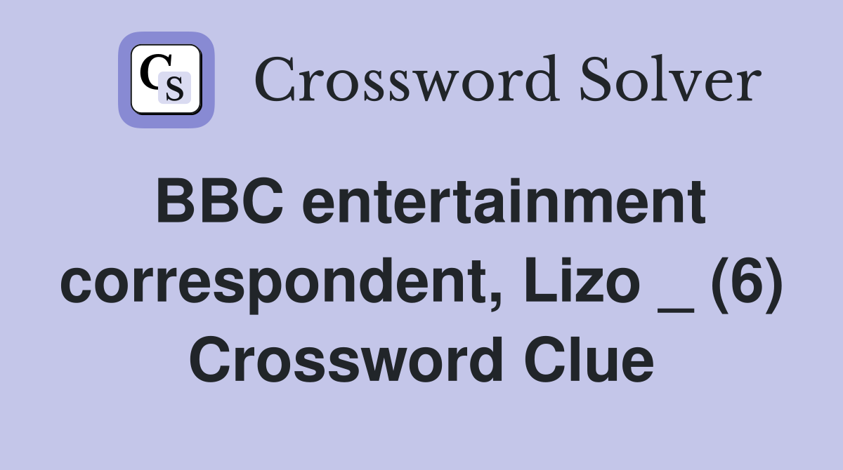 BBC entertainment correspondent, Lizo _ (6) Crossword Clue