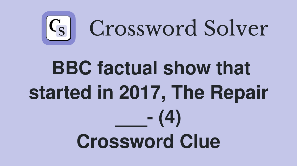 BBC factual show that started in 2017, The Repair ___- (4) Crossword Clue