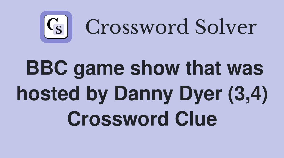 BBC game show that was hosted by Danny Dyer (3,4) Crossword Clue