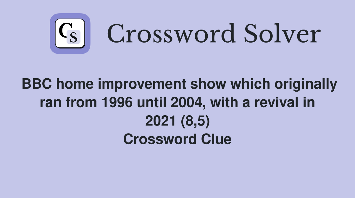 BBC home improvement show which originally ran from 1996 until 2004, with a revival in 2021 (8,5) Crossword Clue