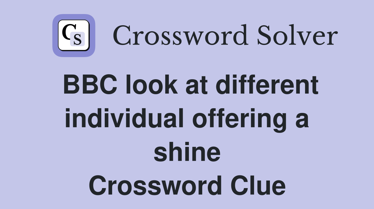 BBC look at different individual offering a shine Crossword Clue