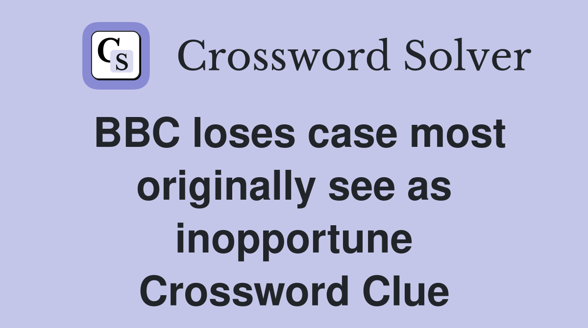 BBC loses case most originally see as inopportune Crossword Clue