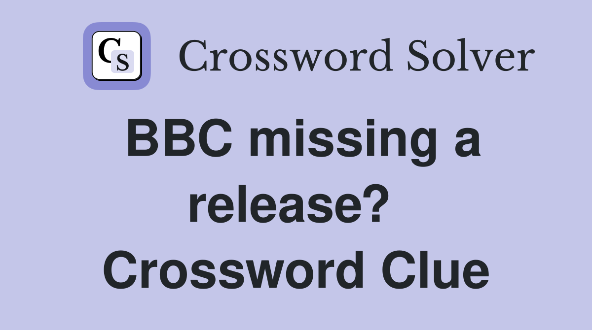 BBC missing a release?  Crossword Clue