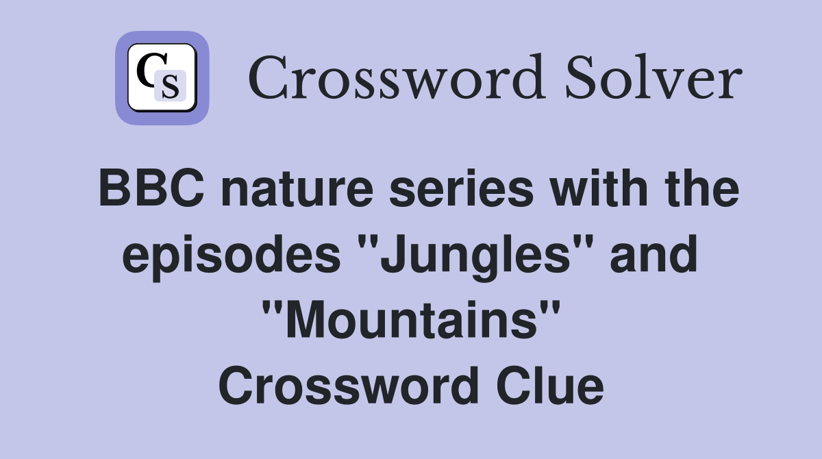 BBC nature series with the episodes "Jungles" and "Mountains" Crossword Clue