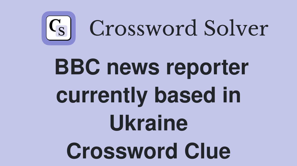 BBC news reporter currently based in Ukraine Crossword Clue