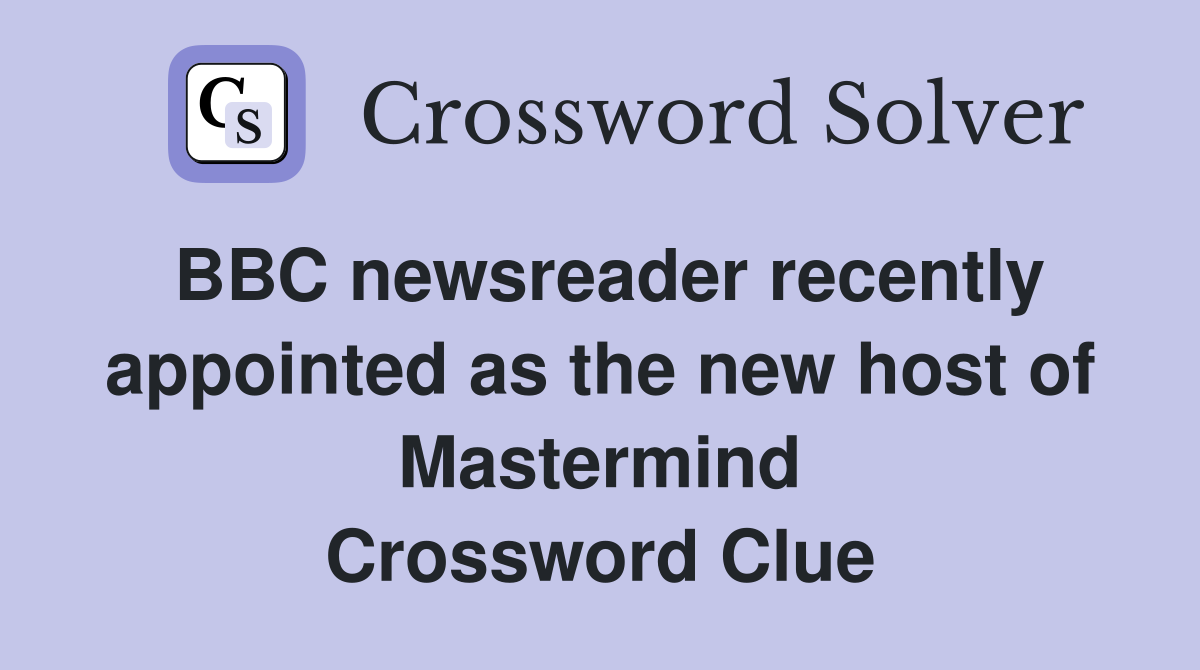 BBC newsreader recently appointed as the new host of Mastermind Crossword Clue