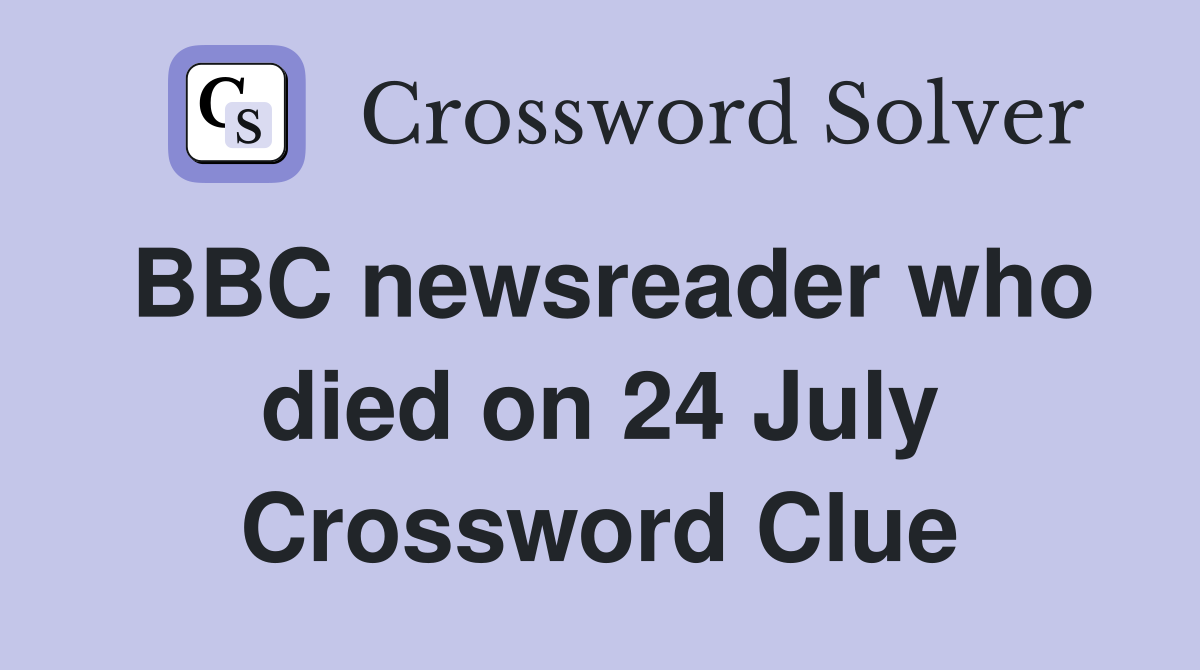 BBC newsreader who died on 24 July Crossword Clue