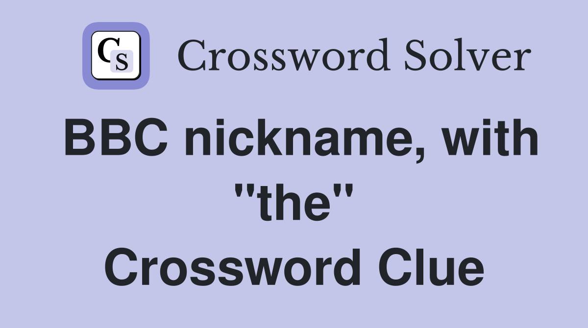 BBC nickname, with "the" Crossword Clue
