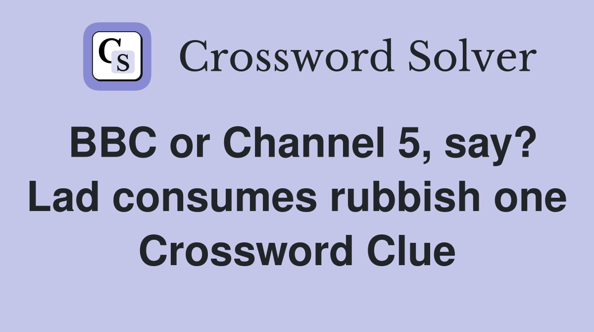 BBC or Channel 5, say? Lad consumes rubbish one Crossword Clue