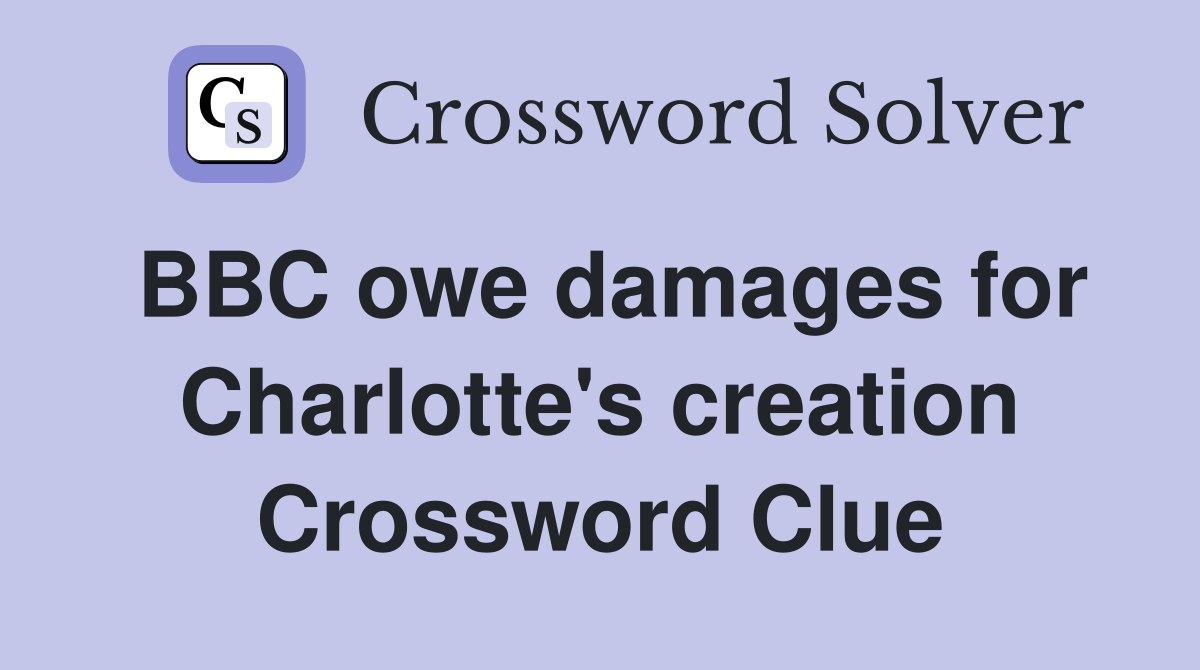 BBC owe damages for Charlotte's creation Crossword Clue