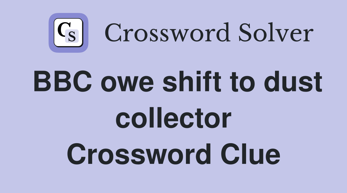 BBC owe shift to dust collector Crossword Clue