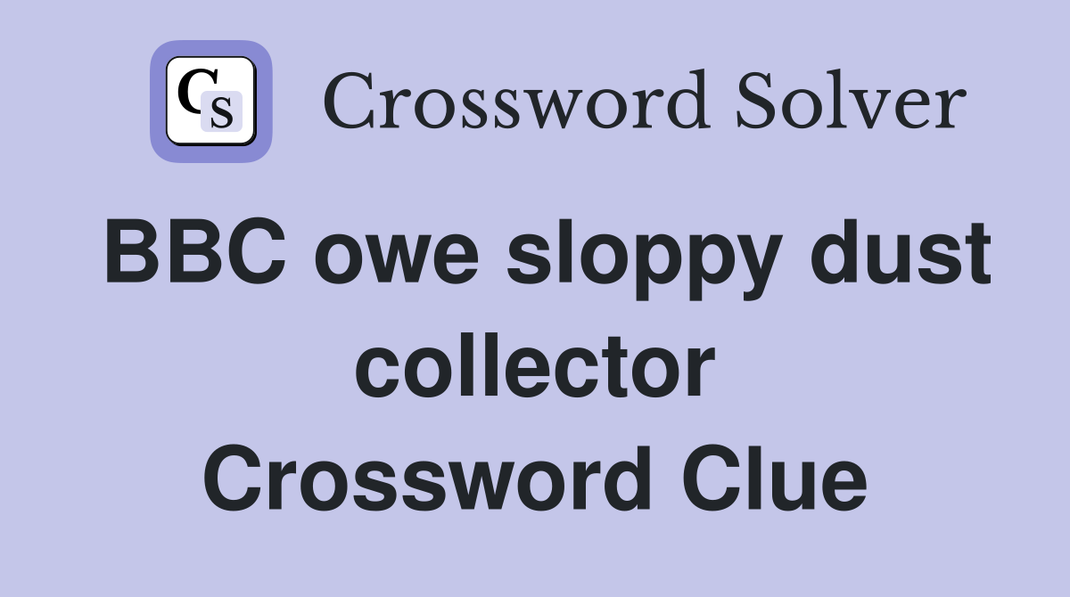 BBC owe sloppy dust collector Crossword Clue
