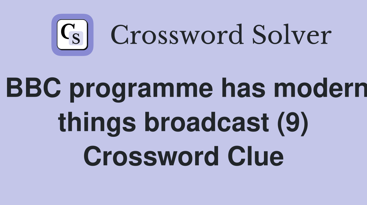 BBC programme has modern things broadcast (9) Crossword Clue