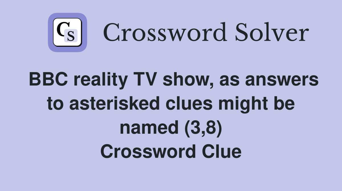 BBC reality TV show, as answers to asterisked clues might be named (3,8) Crossword Clue