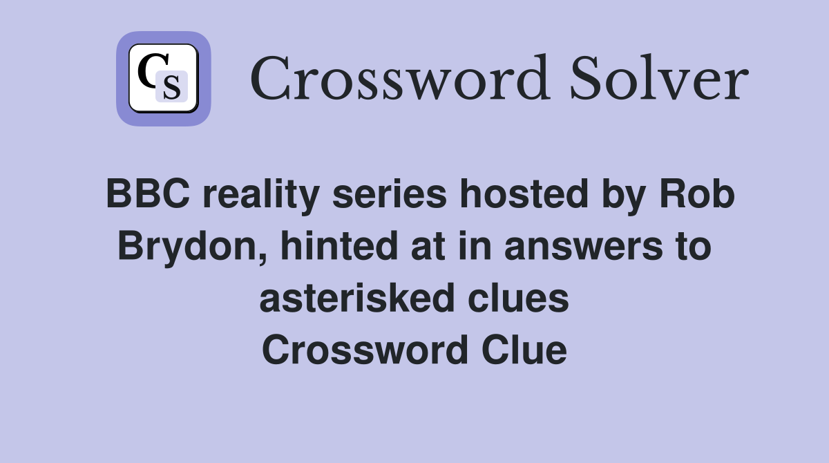 BBC reality series hosted by Rob Brydon, hinted at in answers to asterisked clues Crossword Clue