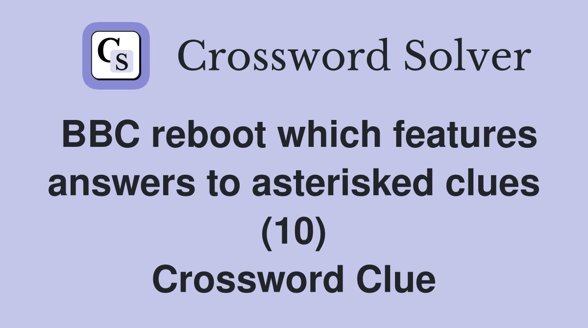 BBC reboot which features answers to asterisked clues (10) Crossword Clue