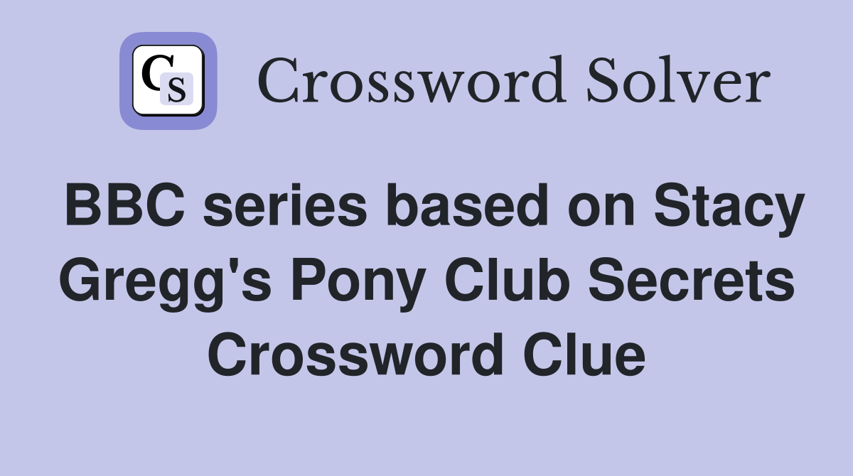 BBC series based on Stacy Gregg's Pony Club Secrets Crossword Clue