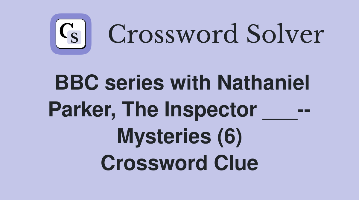BBC series with Nathaniel Parker, The Inspector ___-- Mysteries (6) Crossword Clue