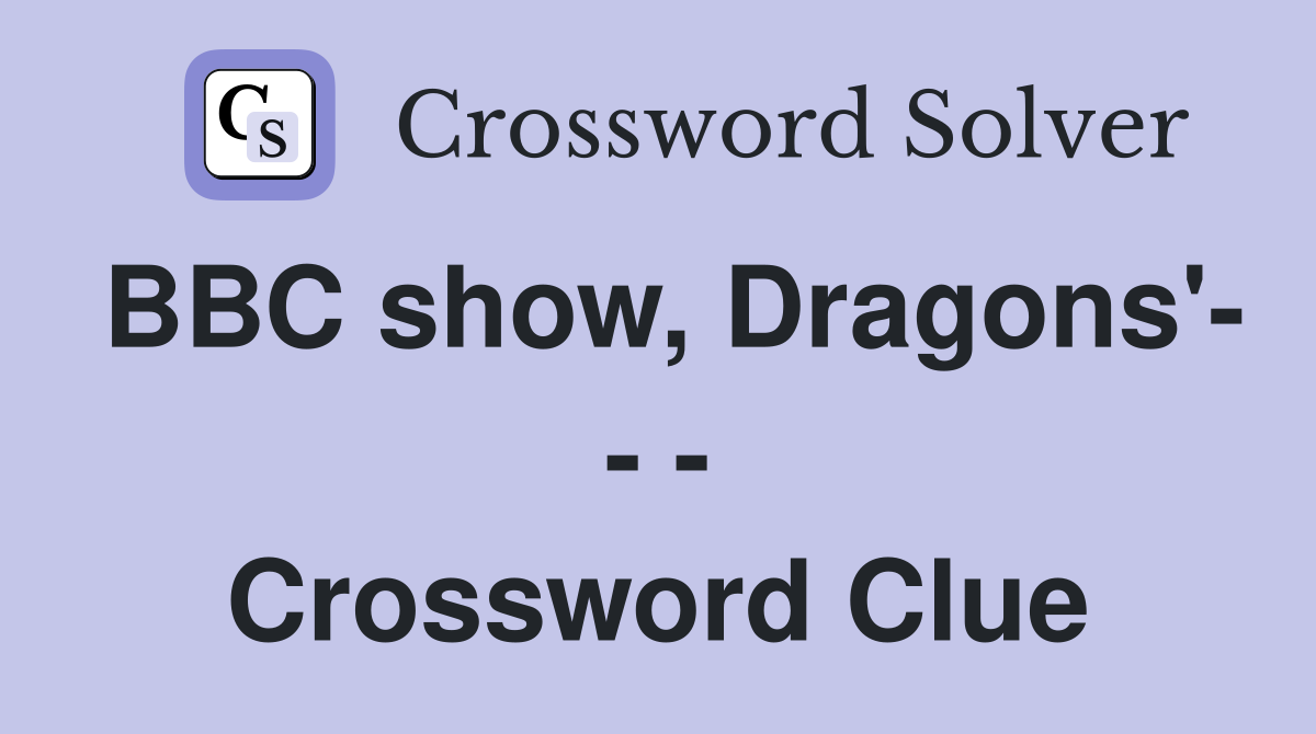 BBC show, Dragons'- - - Crossword Clue