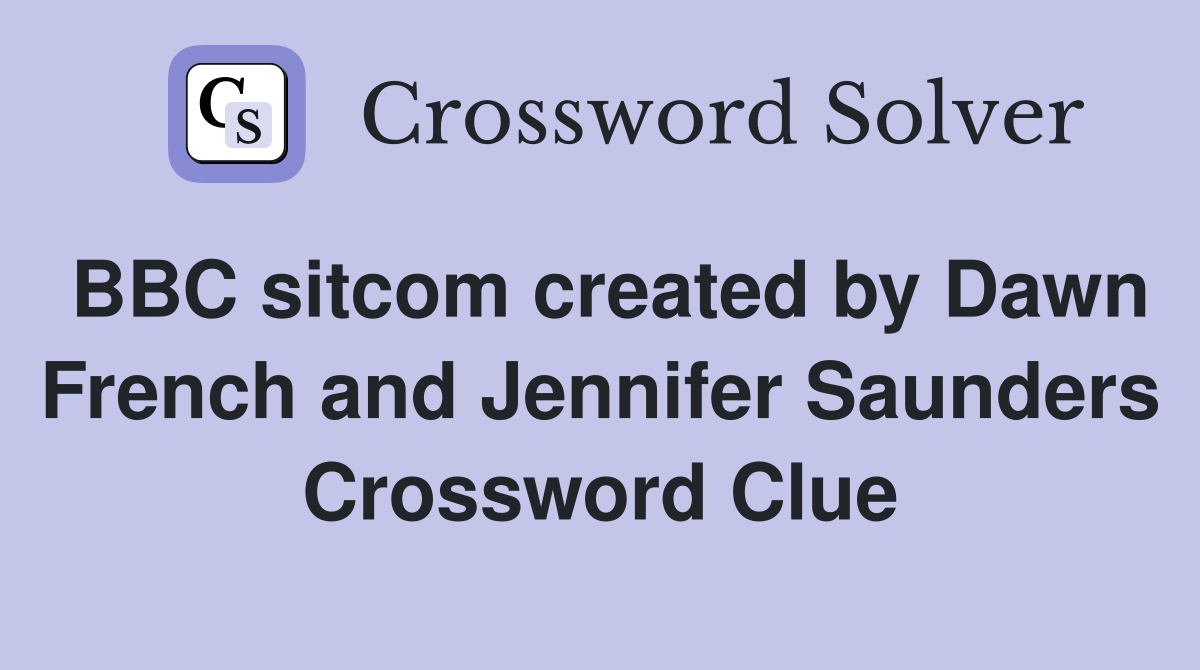 BBC sitcom created by Dawn French and Jennifer Saunders Crossword Clue