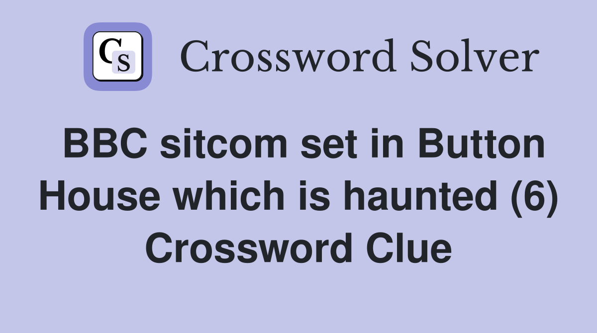 BBC sitcom set in Button House which is haunted (6) Crossword Clue