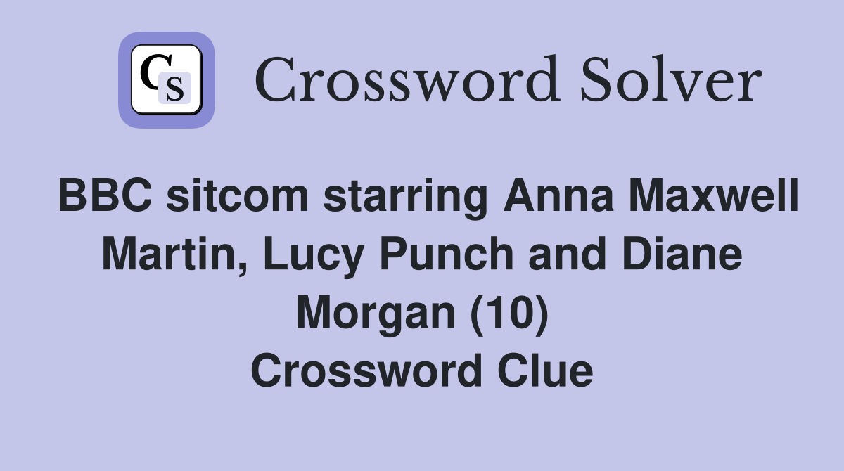 BBC sitcom starring Anna Maxwell Martin, Lucy Punch and Diane Morgan (10) Crossword Clue