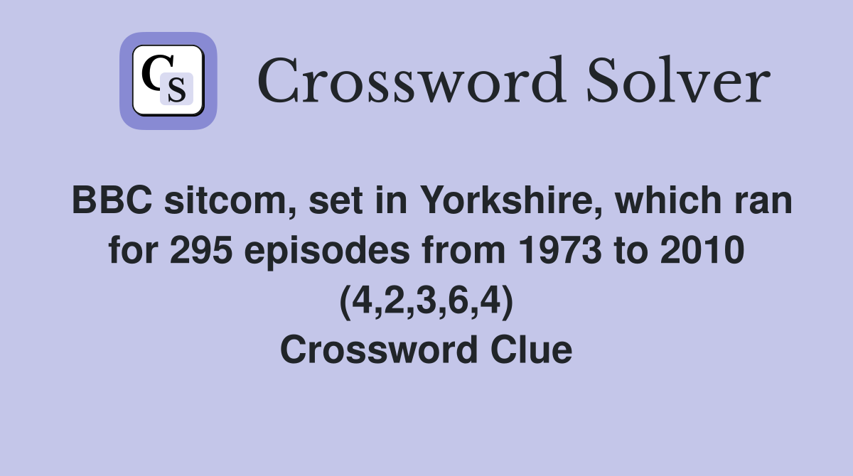 BBC sitcom, set in Yorkshire, which ran for 295 episodes from 1973 to 2010 (4,2,3,6,4) Crossword Clue