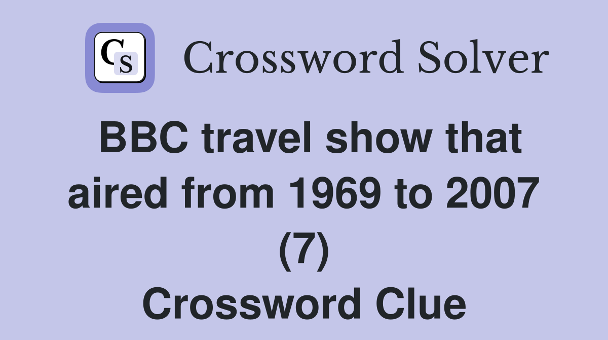 BBC travel show that aired from 1969 to 2007 (7) Crossword Clue