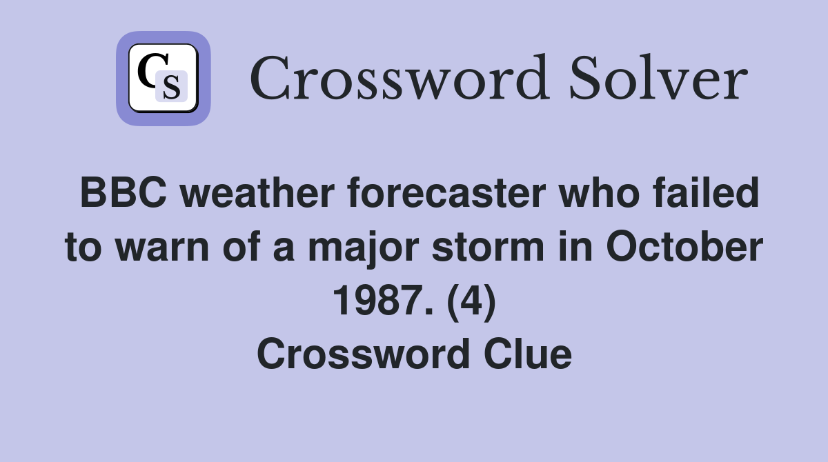 BBC weather forecaster who failed to warn of a major storm in October 1987. (4) Crossword Clue