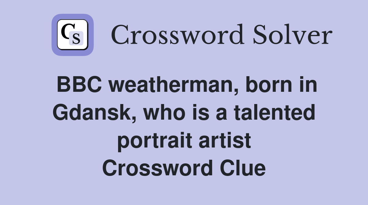 BBC weatherman, born in Gdansk, who is a talented portrait artist Crossword Clue