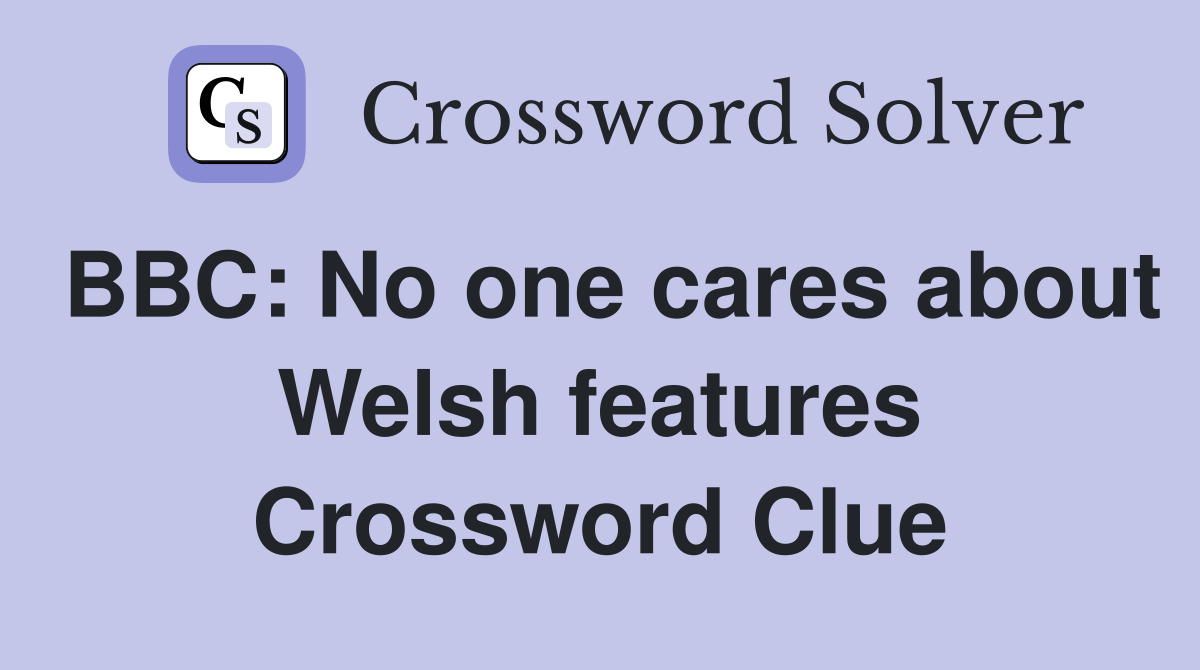 BBC: No one cares about Welsh features Crossword Clue