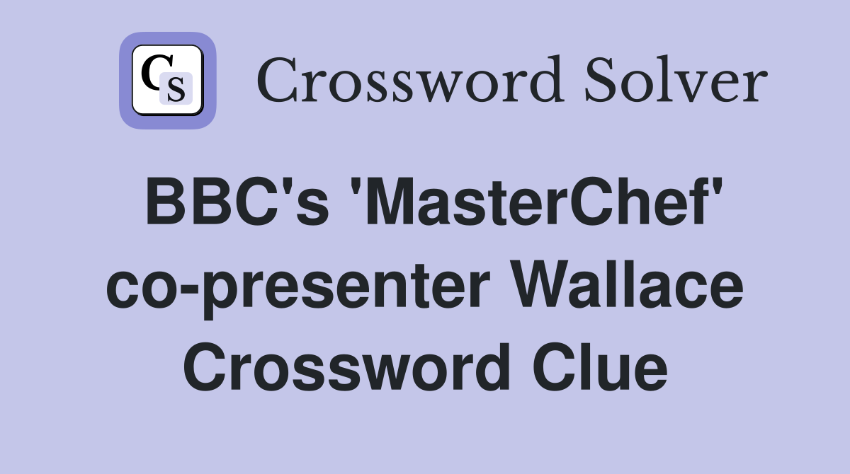BBC's 'MasterChef' co-presenter Wallace Crossword Clue