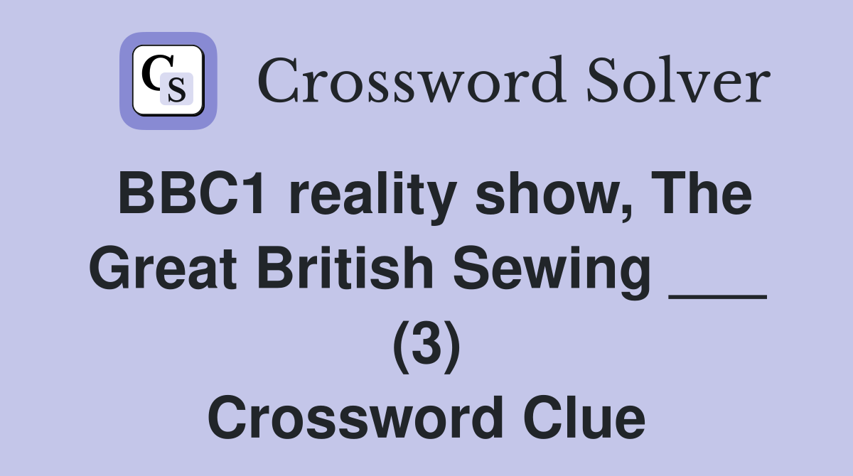 BBC1 reality show, The Great British Sewing ___ (3) Crossword Clue