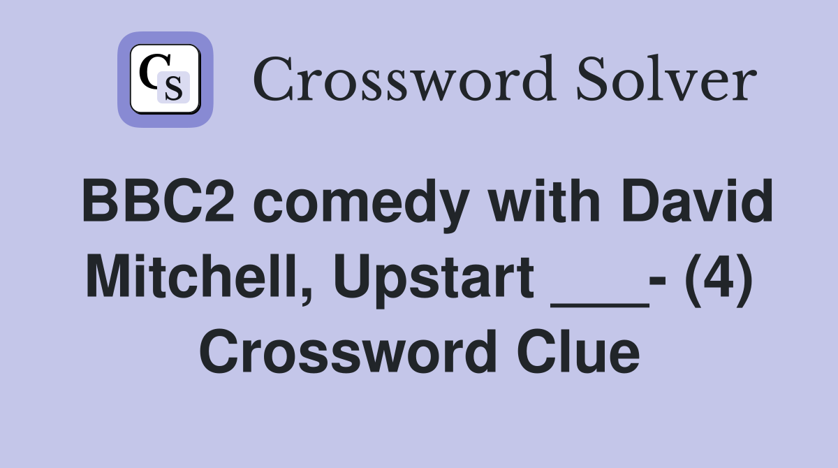 BBC2 comedy with David Mitchell, Upstart ___- (4) Crossword Clue