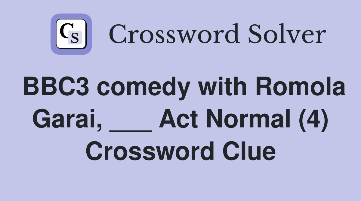 BBC3 comedy with Romola Garai, ___ Act Normal (4) Crossword Clue