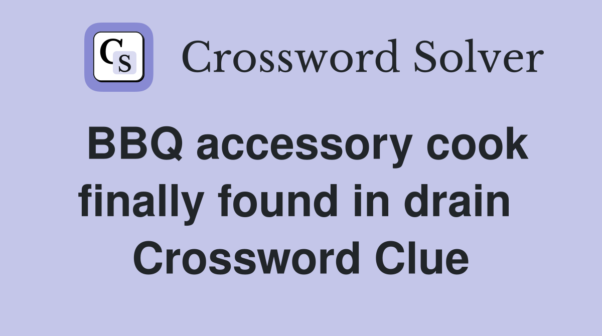 BBQ accessory cook finally found in drain  Crossword Clue