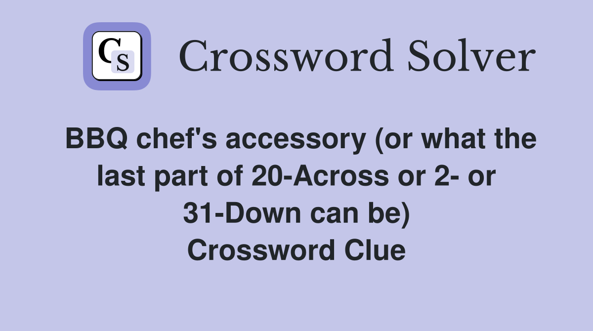 BBQ chef's accessory (or what the last part of 20-Across or 2- or 31-Down can be) Crossword Clue