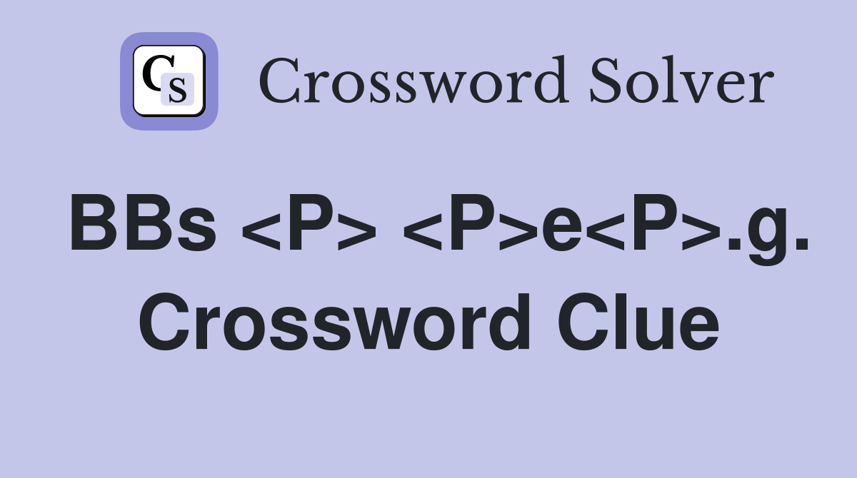 BBs <P> <P>e<P>.g. Crossword Clue